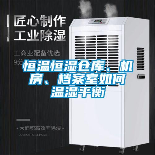 恒溫恒濕倉庫、機(jī)房、檔案室如何溫濕平衡