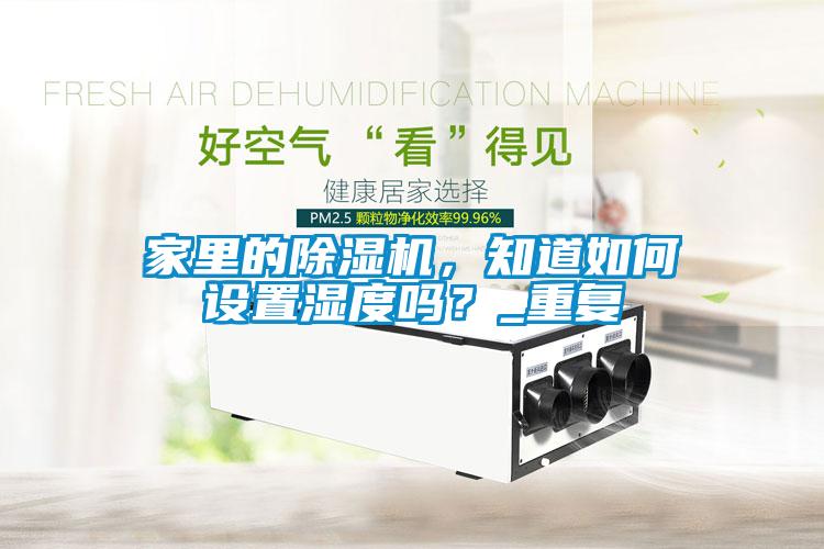 家里的除濕機(jī)，知道如何設(shè)置濕度嗎？_重復(fù)
