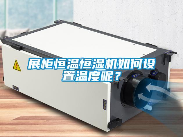 展柜恒溫恒濕機如何設(shè)置溫度呢？