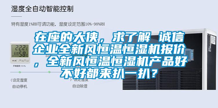 在座的大俠，求了解 誠信企業(yè)全新風(fēng)恒溫恒濕機報價，全新風(fēng)恒溫恒濕機產(chǎn)品好不好都來扒一扒？