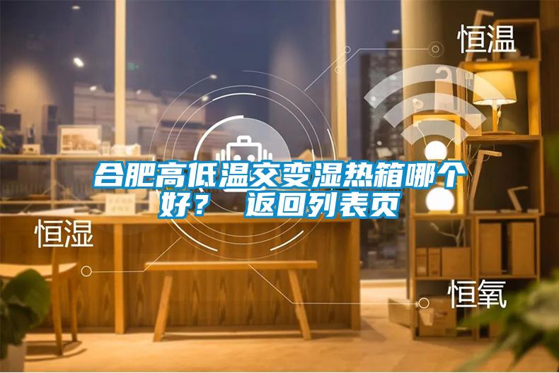合肥高低溫交變濕熱箱哪個(gè)好？ 返回列表頁(yè)