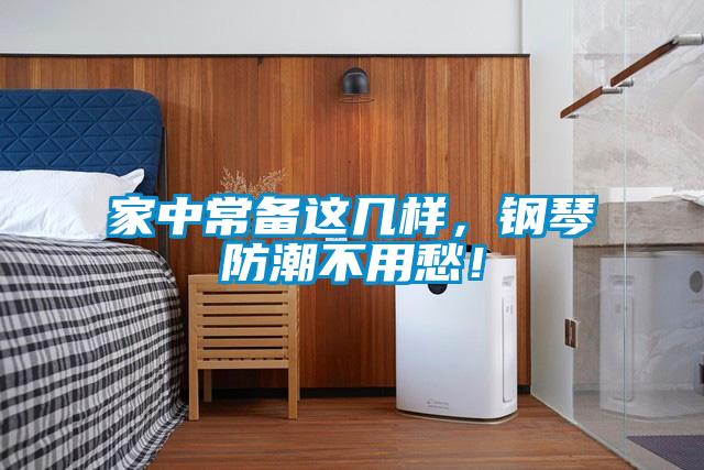 家中常備這幾樣，鋼琴防潮不用愁！