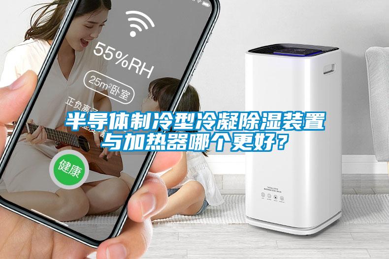 半導體制冷型冷凝除濕裝置與加熱器哪個更好？