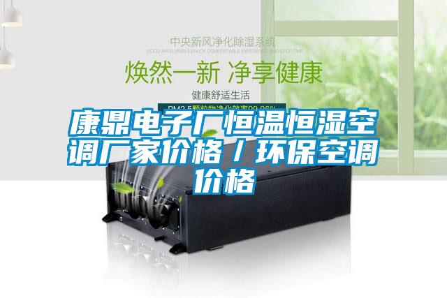 康鼎電子廠恒溫恒濕空調(diào)廠家價格／環(huán)?？照{(diào)價格