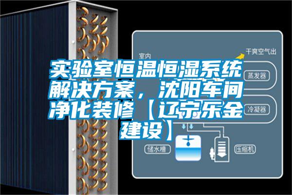 實驗室恒溫恒濕系統(tǒng)解決方案，沈陽車間凈化裝修【遼寧樂金建設】