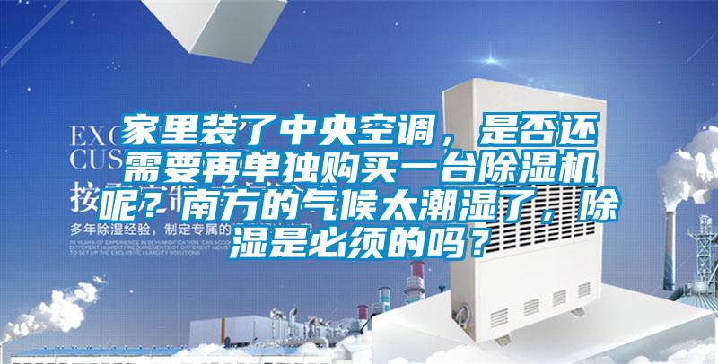 家里裝了中央空調(diào)，是否還需要再單獨購買一臺除濕機(jī)呢？南方的氣候太潮濕了，除濕是必須的嗎？