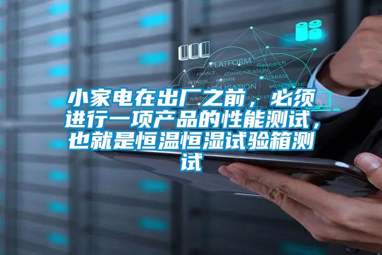 小家電在出廠之前，必須進行一項產(chǎn)品的性能測試，也就是恒溫恒濕試驗箱測試