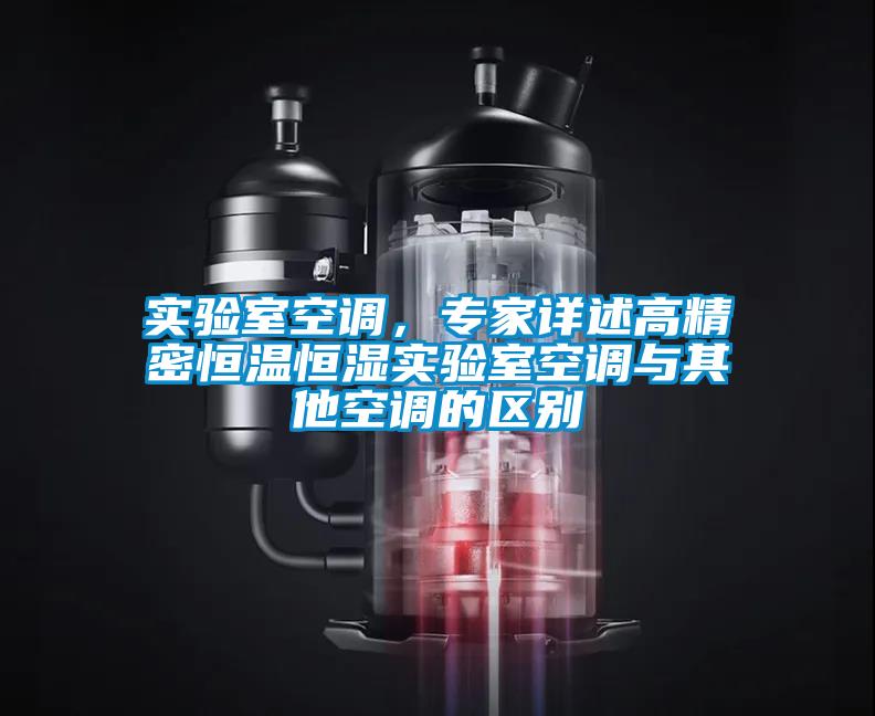 實(shí)驗(yàn)室空調(diào)，專家詳述高精密恒溫恒濕實(shí)驗(yàn)室空調(diào)與其他空調(diào)的區(qū)別