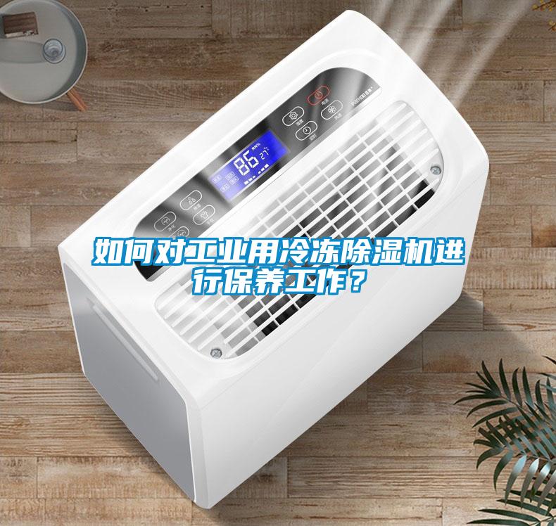如何對工業(yè)用冷凍除濕機(jī)進(jìn)行保養(yǎng)工作？