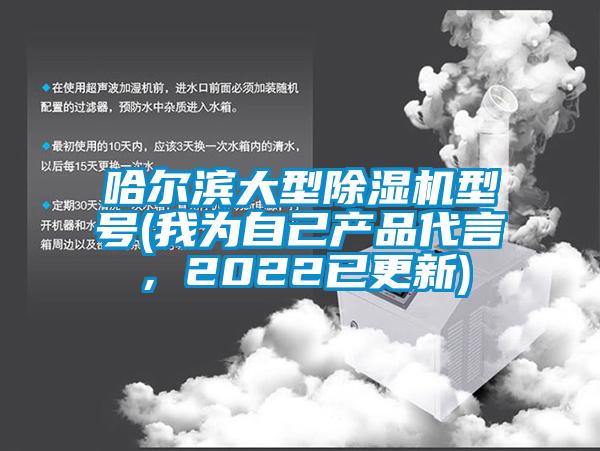 哈爾濱大型除濕機(jī)型號(我為自己產(chǎn)品代言，2022已更新)