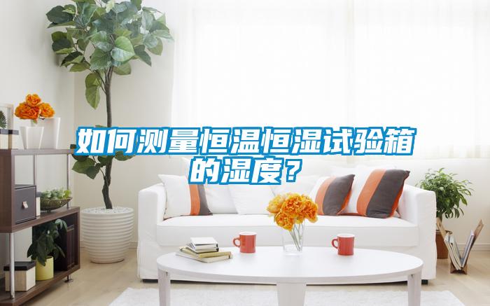 如何測量恒溫恒濕試驗(yàn)箱的濕度？
