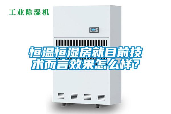 恒溫恒濕房就目前技術(shù)而言效果怎么樣？