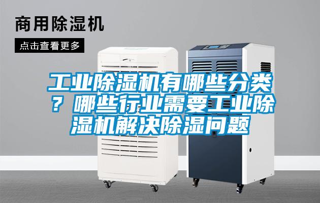 工業(yè)除濕機(jī)有哪些分類(lèi)？哪些行業(yè)需要工業(yè)除濕機(jī)解決除濕問(wèn)題