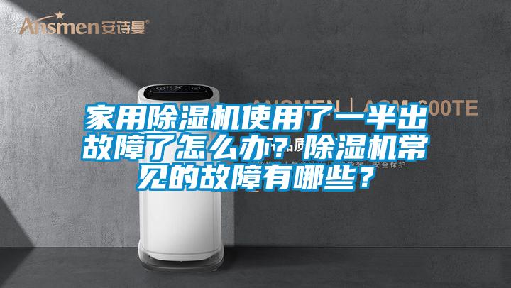 家用除濕機(jī)使用了一半出故障了怎么辦？除濕機(jī)常見(jiàn)的故障有哪些？