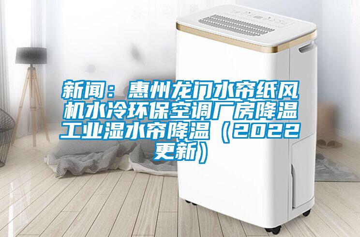 新聞：惠州龍門水簾紙風機水冷環(huán)?？照{(diào)廠房降溫工業(yè)濕水簾降溫（2022更新）