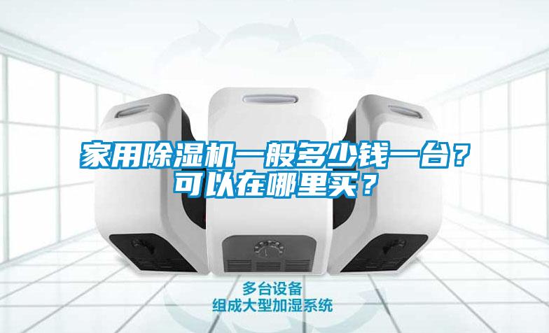 家用除濕機(jī)一般多少錢一臺(tái)？可以在哪里買？