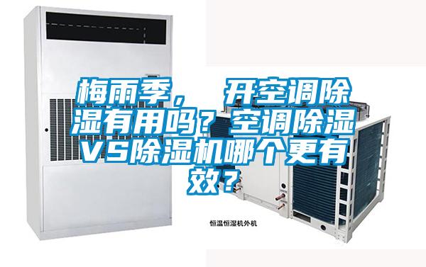 梅雨季， 開空調(diào)除濕有用嗎？空調(diào)除濕VS除濕機(jī)哪個更有效？