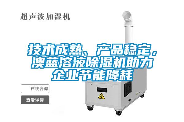 技術(shù)成熟、產(chǎn)品穩(wěn)定，澳藍(lán)溶液除濕機(jī)助力企業(yè)節(jié)能降耗
