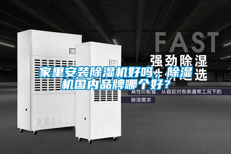 家里安裝除濕機(jī)好嗎，除濕機(jī)國(guó)內(nèi)品牌哪個(gè)好？