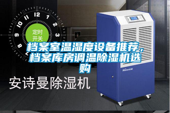 檔案室溫濕度設(shè)備推薦，檔案庫(kù)房調(diào)溫除濕機(jī)選購(gòu)