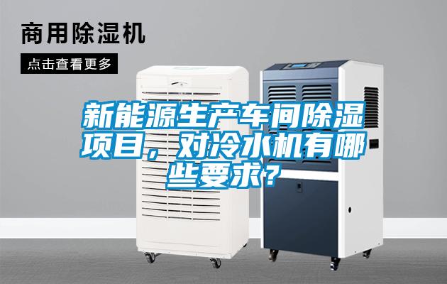 新能源生產(chǎn)車間除濕項(xiàng)目，對(duì)冷水機(jī)有哪些要求？