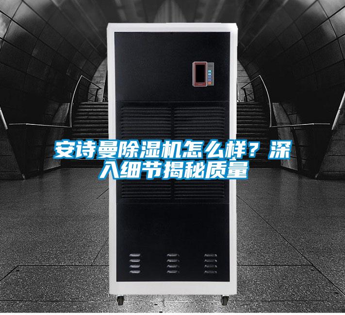 安詩(shī)曼除濕機(jī)怎么樣？深入細(xì)節(jié)揭秘質(zhì)量