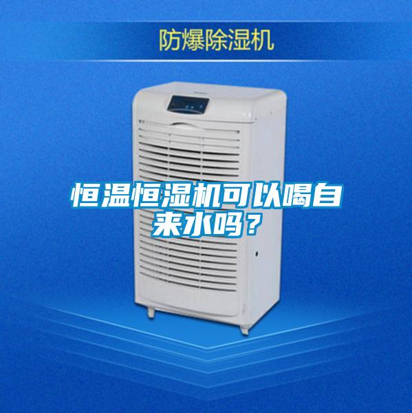 恒溫恒濕機(jī)可以喝自來水嗎？