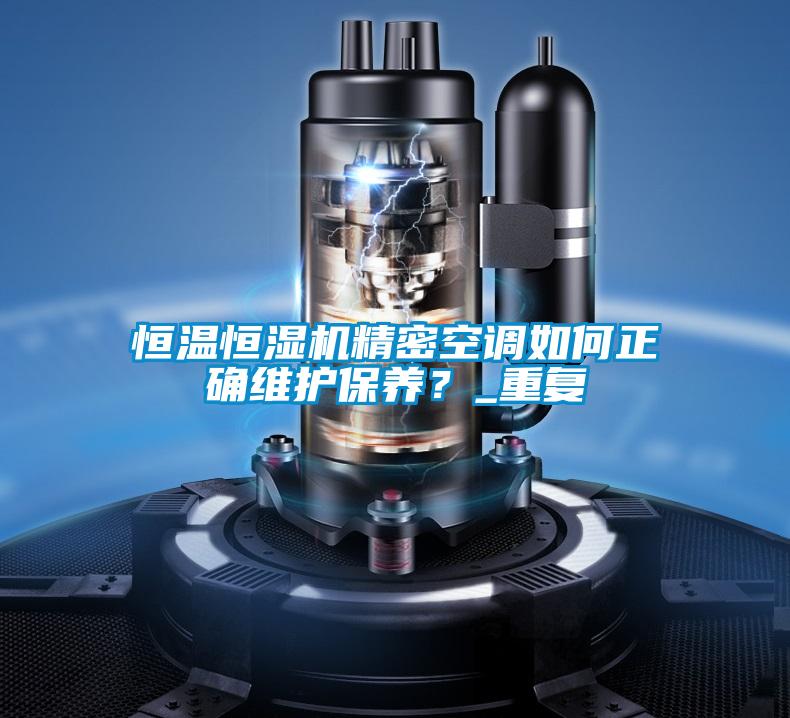 恒溫恒濕機精密空調(diào)如何正確維護(hù)保養(yǎng)？_重復(fù)