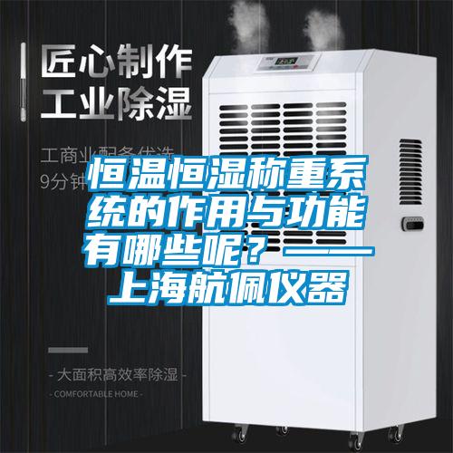 恒溫恒濕稱重系統(tǒng)的作用與功能有哪些呢？——上海航佩儀器