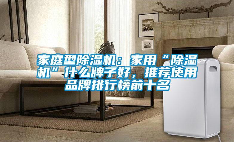 家庭型除濕機：家用“除濕機”什么牌子好，推薦使用品牌排行榜前十名
