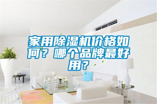 家用除濕機(jī)價(jià)格如何？哪個(gè)品牌最好用？