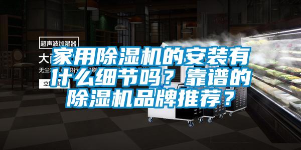 家用除濕機的安裝有什么細節(jié)嗎？靠譜的除濕機品牌推薦？
