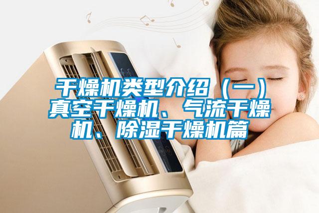 干燥機(jī)類型介紹（一）真空干燥機(jī)、氣流干燥機(jī)、除濕干燥機(jī)篇
