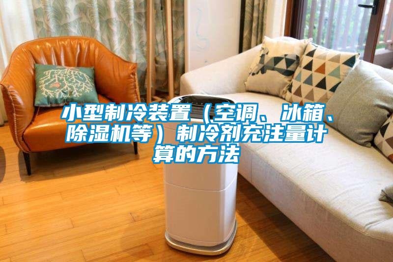 小型制冷裝置（空調(diào)、冰箱、除濕機等）制冷劑充注量計算的方法