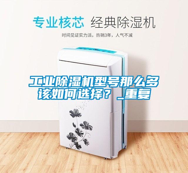 工業(yè)除濕機(jī)型號(hào)那么多該如何選擇？_重復(fù)