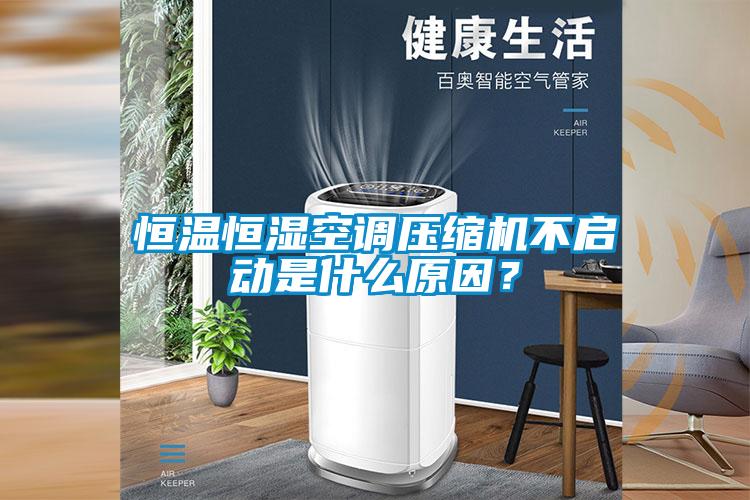 恒溫恒濕空調壓縮機不啟動是什么原因？