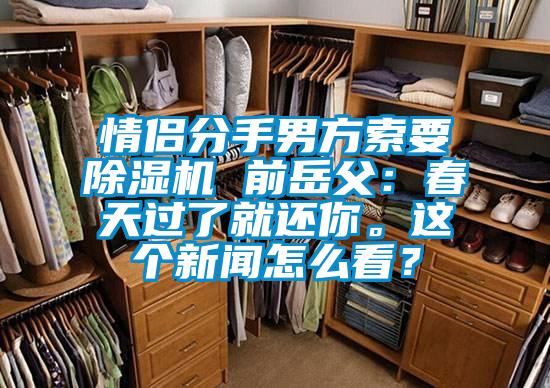 情侶分手男方索要除濕機 前岳父：春天過了就還你。這個新聞怎么看？