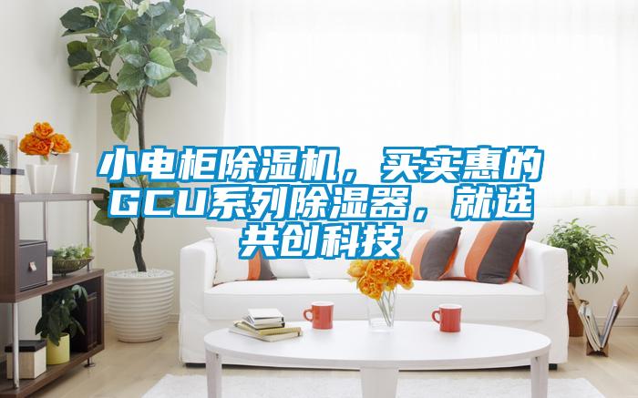 小電柜除濕機(jī)，買實(shí)惠的GCU系列除濕器，就選共創(chuàng)科技