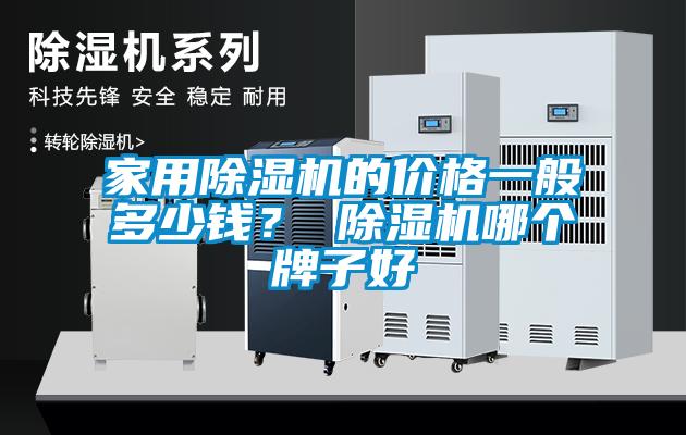家用除濕機(jī)的價(jià)格一般多少錢？ 除濕機(jī)哪個(gè)牌子好