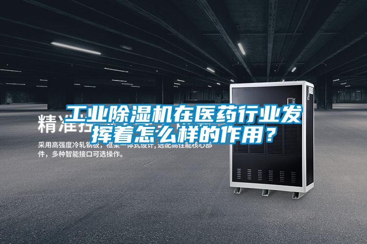 工業(yè)除濕機(jī)在醫(yī)藥行業(yè)發(fā)揮著怎么樣的作用？