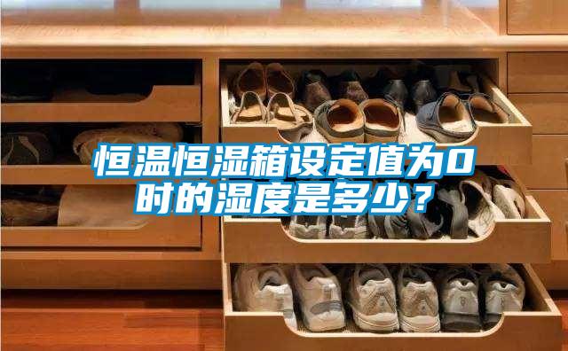 恒溫恒濕箱設定值為0℃時的濕度是多少？