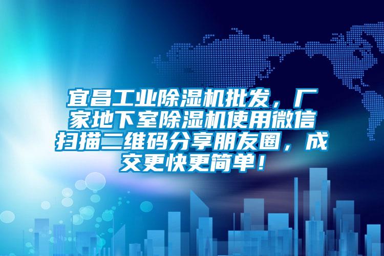 宜昌工業(yè)除濕機批發(fā)，廠家地下室除濕機使用微信掃描二維碼分享朋友圈，成交更快更簡單！