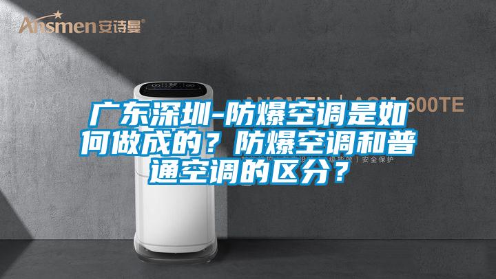 廣東深圳-防爆空調(diào)是如何做成的？防爆空調(diào)和普通空調(diào)的區(qū)分？