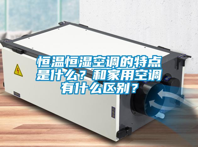 恒溫恒濕空調(diào)的特點是什么？和家用空調(diào)有什么區(qū)別？