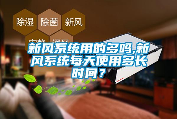 新風(fēng)系統(tǒng)用的多嗎,新風(fēng)系統(tǒng)每天使用多長(zhǎng)時(shí)間？