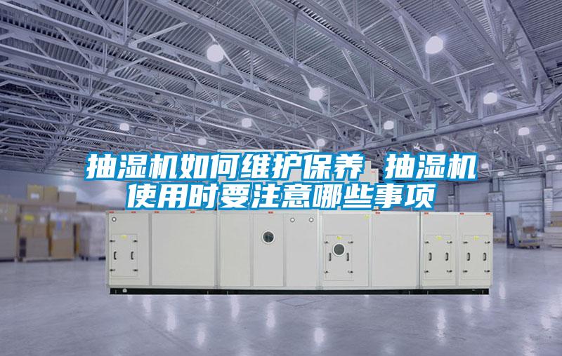 抽濕機(jī)如何維護(hù)保養(yǎng) 抽濕機(jī)使用時要注意哪些事項(xiàng)