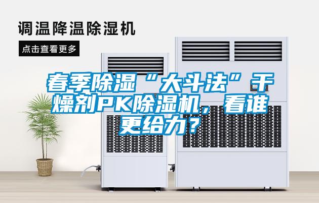 春季除濕“大斗法”干燥劑PK除濕機(jī)，看誰(shuí)更給力？