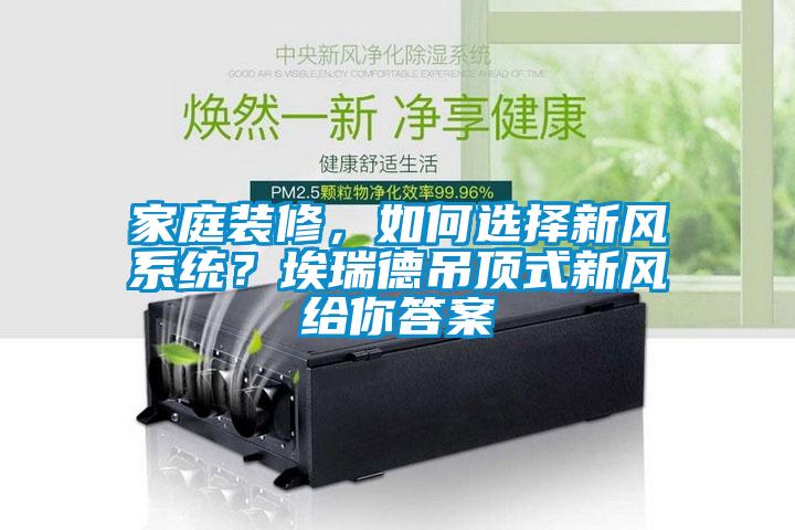 家庭裝修，如何選擇新風(fēng)系統(tǒng)？埃瑞德吊頂式新風(fēng)給你答案