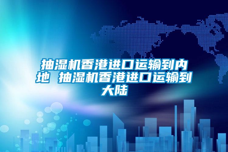 抽濕機香港進(jìn)口運輸?shù)絻?nèi)地 抽濕機香港進(jìn)口運輸?shù)酱箨?/></p>
						    <p style=