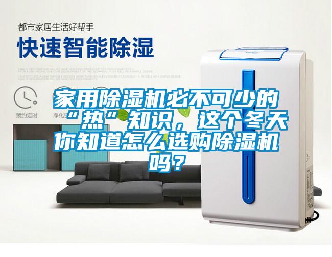 家用除濕機必不可少的“熱”知識，這個冬天你知道怎么選購除濕機嗎？